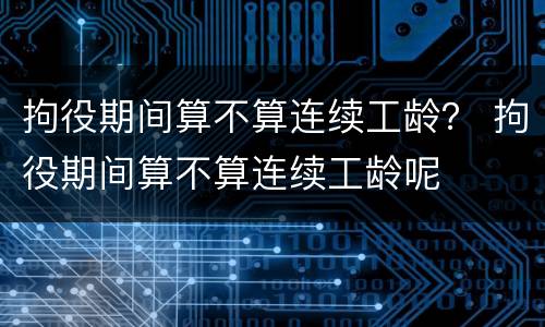 拘役期间算不算连续工龄？ 拘役期间算不算连续工龄呢