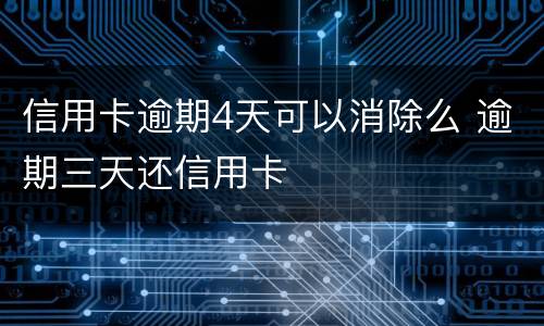 信用卡逾期4天可以消除么 逾期三天还信用卡