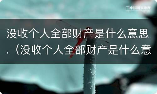 没收个人全部财产是什么意思.（没收个人全部财产是什么意思 含股票）