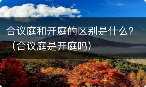 合议庭和开庭的区别是什么？（合议庭是开庭吗）