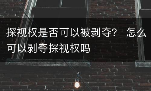 探视权是否可以被剥夺？ 怎么可以剥夺探视权吗