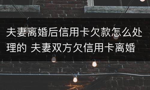夫妻离婚后信用卡欠款怎么处理的 夫妻双方欠信用卡离婚