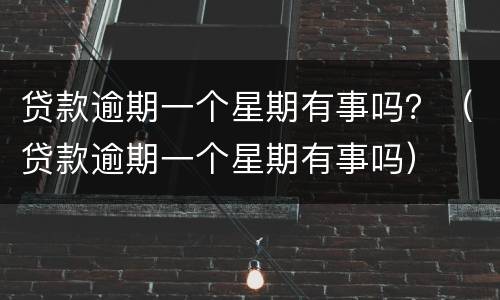 贷款逾期一个星期有事吗？（贷款逾期一个星期有事吗）