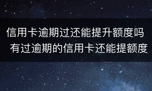 信用卡逾期过还能提升额度吗 有过逾期的信用卡还能提额度吗
