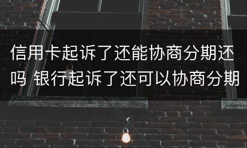 信用卡起诉了还能协商分期还吗 银行起诉了还可以协商分期吗