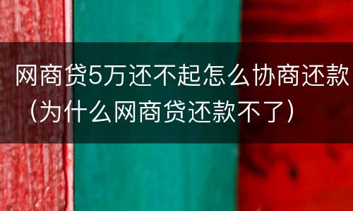 网商贷5万还不起怎么协商还款（为什么网商贷还款不了）