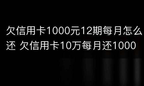 欠信用卡1000元12期每月怎么还 欠信用卡10万每月还1000