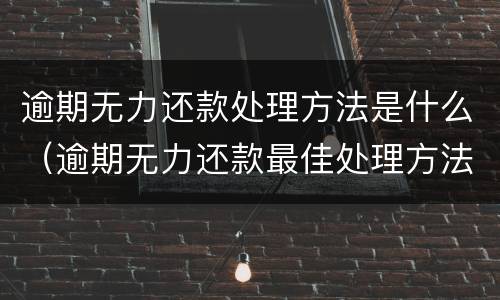 逾期无力还款处理方法是什么（逾期无力还款最佳处理方法）