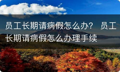 员工长期请病假怎么办？ 员工长期请病假怎么办理手续