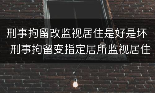 刑事拘留改监视居住是好是坏 刑事拘留变指定居所监视居住是好还是坏
