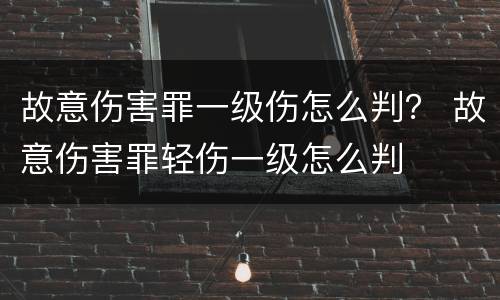故意伤害罪一级伤怎么判？ 故意伤害罪轻伤一级怎么判