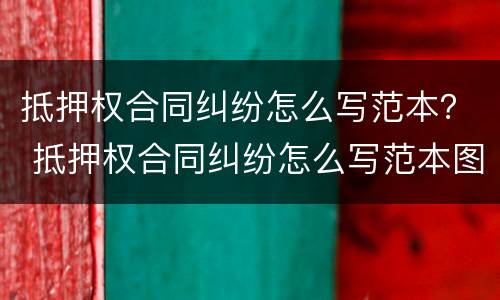 抵押权合同纠纷怎么写范本？ 抵押权合同纠纷怎么写范本图片