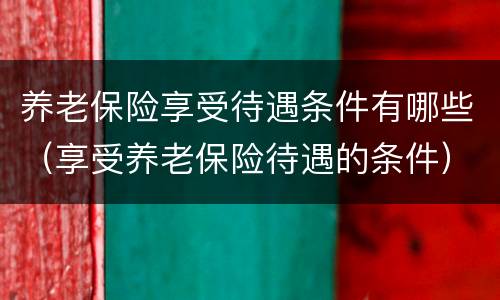 养老保险享受待遇条件有哪些（享受养老保险待遇的条件）