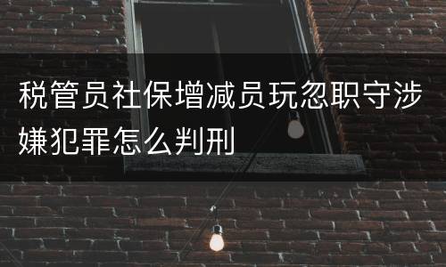税管员社保增减员玩忽职守涉嫌犯罪怎么判刑