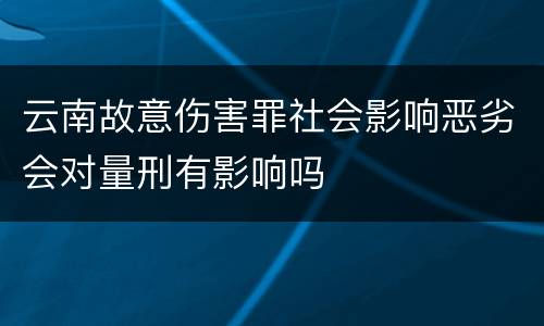 云南故意伤害罪社会影响恶劣会对量刑有影响吗