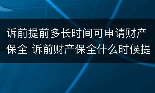 诉前提前多长时间可申请财产保全 诉前财产保全什么时候提起