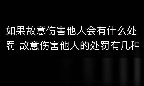 如果故意伤害他人会有什么处罚 故意伤害他人的处罚有几种