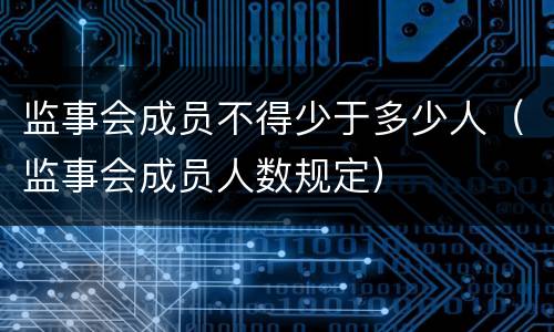 监事会成员不得少于多少人（监事会成员人数规定）