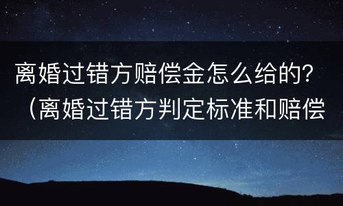 离婚过错方赔偿金怎么给的？（离婚过错方判定标准和赔偿）
