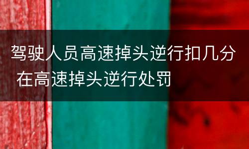 驾驶人员高速掉头逆行扣几分 在高速掉头逆行处罚
