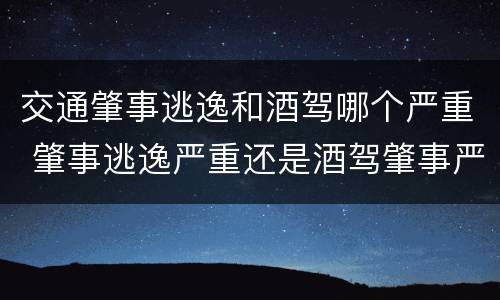 交通肇事逃逸和酒驾哪个严重 肇事逃逸严重还是酒驾肇事严重
