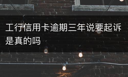 工行信用卡逾期三年说要起诉是真的吗
