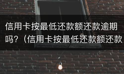 信用卡按最低还款额还款逾期吗?（信用卡按最低还款额还款逾期吗怎么办）
