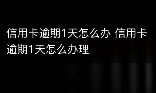 信用卡逾期1天怎么办 信用卡逾期1天怎么办理