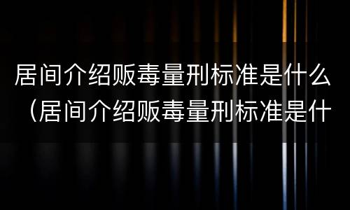 居间介绍贩毒量刑标准是什么（居间介绍贩毒量刑标准是什么意思）