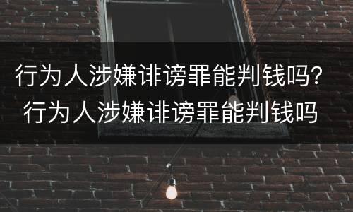 行为人涉嫌诽谤罪能判钱吗？ 行为人涉嫌诽谤罪能判钱吗