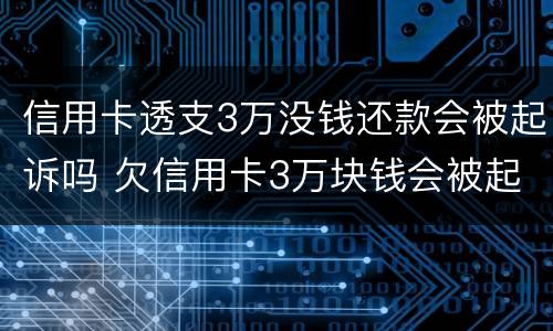 信用卡透支3万没钱还款会被起诉吗 欠信用卡3万块钱会被起诉吗