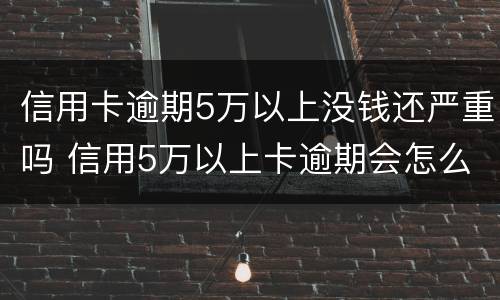 信用卡逾期5万以上没钱还严重吗 信用5万以上卡逾期会怎么样