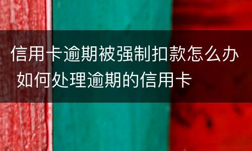 信用卡逾期被强制扣款怎么办 如何处理逾期的信用卡