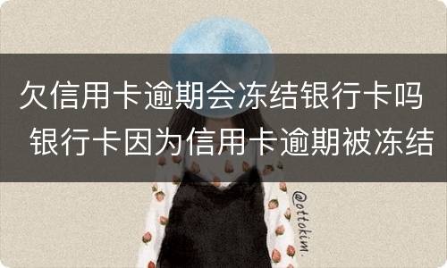 欠信用卡逾期会冻结银行卡吗 银行卡因为信用卡逾期被冻结怎么办