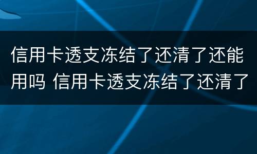 信用卡透支冻结了还清了还能用吗 信用卡透支冻结了还清了还能用吗