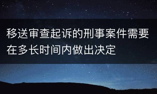 移送审查起诉的刑事案件需要在多长时间内做出决定