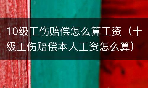 10级工伤赔偿怎么算工资（十级工伤赔偿本人工资怎么算）
