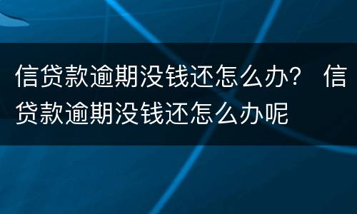 信贷款逾期没钱还怎么办？ 信贷款逾期没钱还怎么办呢