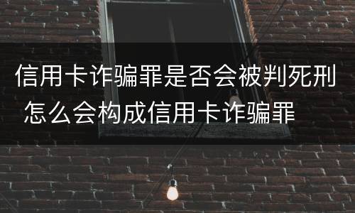 信用卡诈骗罪是否会被判死刑 怎么会构成信用卡诈骗罪