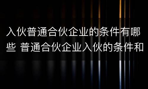 入伙普通合伙企业的条件有哪些 普通合伙企业入伙的条件和程序