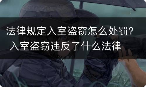 法律规定入室盗窃怎么处罚？ 入室盗窃违反了什么法律