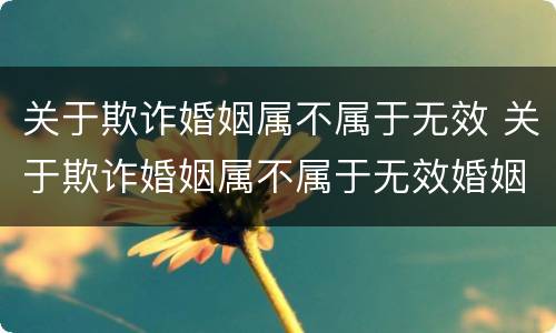 关于欺诈婚姻属不属于无效 关于欺诈婚姻属不属于无效婚姻罪