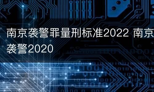 南京袭警罪量刑标准2022 南京袭警2020