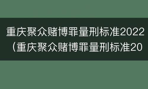 重庆聚众赌博罪量刑标准2022（重庆聚众赌博罪量刑标准2022最新）
