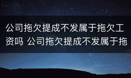公司拖欠提成不发属于拖欠工资吗 公司拖欠提成不发属于拖欠工资吗怎么办