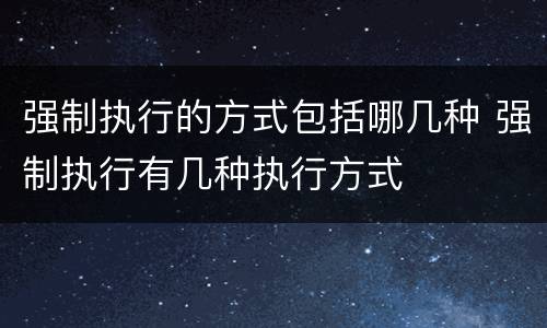 强制执行的方式包括哪几种 强制执行有几种执行方式