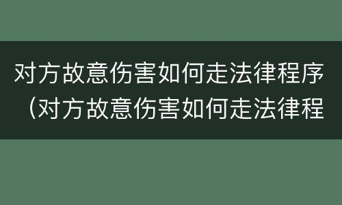 对方故意伤害如何走法律程序（对方故意伤害如何走法律程序）