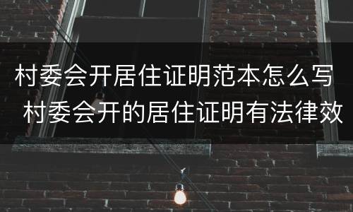 村委会开居住证明范本怎么写 村委会开的居住证明有法律效力吗
