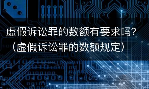 虚假诉讼罪的数额有要求吗？（虚假诉讼罪的数额规定）