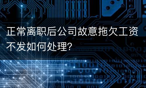 正常离职后公司故意拖欠工资不发如何处理？